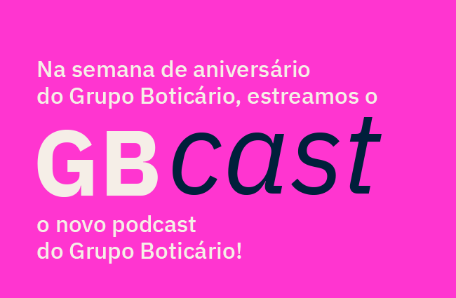 Imagem GB Cast com fundo rosa e escrito: Na semana de aniversário do Grupo Boticário, estreamos o GB CAST, o novo podcast do Grupo Boticário!