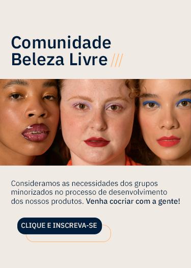 Banner dividido verticalmente. Do lado esquerdo, vemos a imagem, em close, do rosto de três mulheres, elas estão uma ao lado da outra. Da esquerda para a direita, a primeira mulher é negra, tem olhos castanho-escuros, está maquiada com uma sombra cintilante dourada na região superior das pálpebras, tem as sobrancelhas penteadas e usa um batom com efeito cremoso em tons de vinho. A segunda mulher é branca, tem olhos castanhos, usa uma sombra lilás nas pálpebras superiores e batom vermelho com efeito matte. A terceira mulher é branca, tem olhos castanho-escuros e usa uma sombra delineada azul nas pálpebras superiores e batom matte de tom avermelhado. À direita do banner, em letras na cor azul-escuro e fundo off-white com detalhes em amarelo, lemos: 'Comunidade Beleza Livre'. Abaixo, em letras menores, o texto: 'Consideramos as necessidades dos grupos minorizados no processo de desenvolvimento dos nossos produtos. Venha cocriar com a gente!'. Por fim, em uma caixinha azul-escura com detalhes em amarelo e letras brancas, lemos: 'Clique e inscreva-se'.