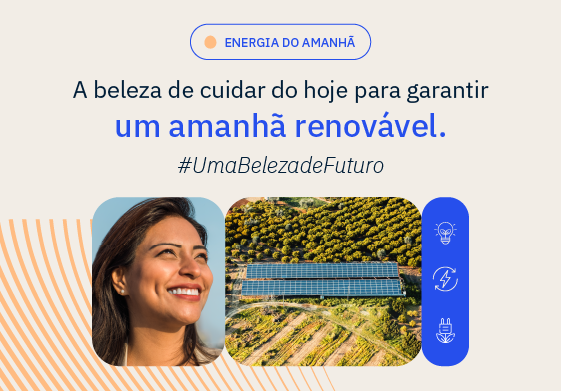 O banner apresenta, no topo, um ícone amarelo e azul com a frase "ENERGIA DO AMANHÃ" em azul, Centralizado no banner está o slogan "A beleza de cuidar do hoje para garantir um amanhã renovável." e a hashtag "#UmaBelezadeFuturo" logo abaixo. À esquerda, vemos o perfil de uma mulher sorridente, iluminada pelo sol. No canto direito, há um retângulo azul com ícones que representam formas de energia renovável. Embaixo, no centro, uma foto aérea de uma fazenda solar em meio à vegetação. O fundo do banner é decorado com listras laranjas e brancas.