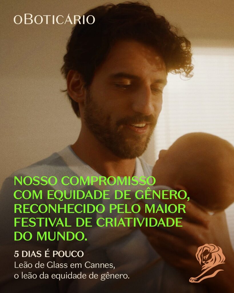Imagem da campanha publicitária de O Boticário, premiada em Cannes. A imagem mostra um homem com um bebê nas mãos, eles se olham. No canto superior esquerdo da imagem, logo de O Boticário. Na parte de baixo da imagem, o texto em verde e branco: "Nosso compromisso com equidade de gênero, reconhecido pelo maior festival de criatividade do mundo. 5 Dias é Pouco. Leão de Glass em Cannes, o leão da equidade de gênero." No canto inferior direito, ícone do leão de Cannes.